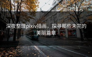 深夜整理pixiv插画，探寻那些未完的美丽篇章