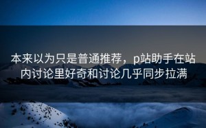 本来以为只是普通推荐，p站助手在站内讨论里好奇和讨论几乎同步拉满