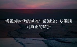 短视频时代的潮流与反潮流：从围观到真正的转折
