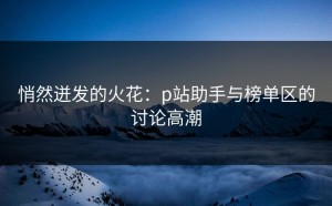 悄然迸发的火花：p站助手与榜单区的讨论高潮