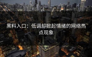 黑料入口：低调却掀起情绪的网络热点现象