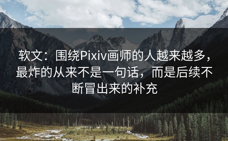 软文:围绕Pixiv画师的人越来越多,最炸的从来不是一句话,而是后续不断冒出来的补充 软文:围绕Pixiv画师的人越来越多,最炸的从来不是一句话,而是后续不断冒出来的补充