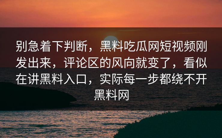别急着下判断，黑料吃瓜网短视频刚发出来，评论区的风向就变了，看似在讲黑料入口，实际每一步都绕不开黑料网