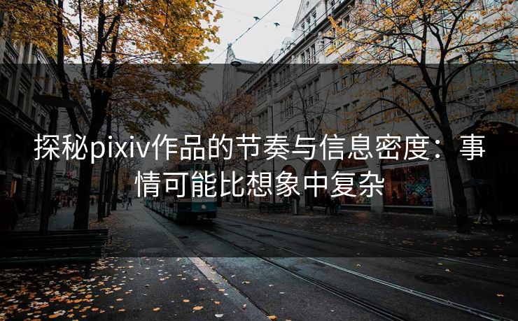 探秘pixiv作品的节奏与信息密度：事情可能比想象中复杂