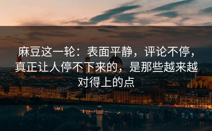 麻豆这一轮：表面平静，评论不停，真正让人停不下来的，是那些越来越对得上的点