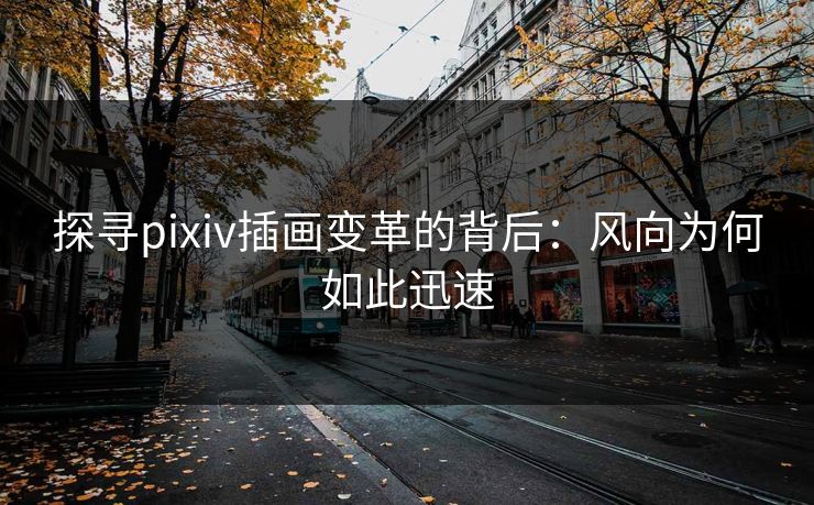 探寻pixiv插画变革的背后：风向为何如此迅速