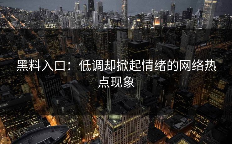 黑料入口：低调却掀起情绪的网络热点现象