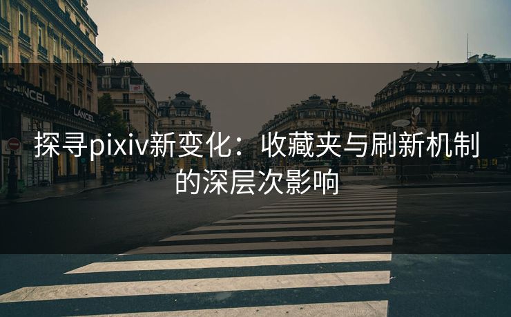 探寻pixiv新变化:收藏夹与刷新机制的深层次影响 探寻pixiv新变化:收藏夹与刷新机制的深层次影响