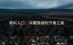 黑料入口：深藏情绪的节奏之美