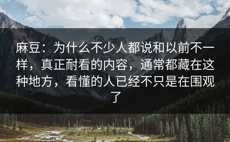 麻豆:为什么不少人都说和以前不一样,真正耐看的内容,通常都藏在这种地方,看懂的人已经不只是在围观了 麻豆:为什么不少人都说和以前不一样,真正耐看的内容,通常都藏在这种地方,看懂的人已经不只是在围观了